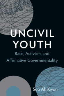 Uncivil Youth : Race, Activism, and Affirmative Governmentality