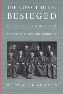 The Constitution Besieged : The Rise & Demise of Lochner Era Police Powers Jurisprudence