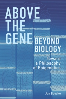 Above the Gene, Beyond Biology : Toward a Philosophy of Epigenetics, Hardback Book Above the Gene, Beyond Biology : Toward a Philosophy of Epigenetics, Hardback Book