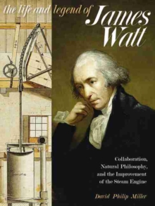 Life and Legend of James Watt, The : Collaboration, Natural Philosophy, and the Improvement of the Steam Engine, Hardback Book Life and Legend of James Watt, The : Collaboration, Natural Philosophy, and the Improvement of the Steam Engine, Hardback Book