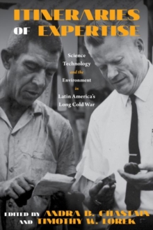 Itineraries of Expertise : Science, Technology, and the Environment in Latin America's Long Cold War, Paperback / softback Book Itineraries of Expertise : Science, Technology, and the Environment in Latin America's Long Cold War, Paperback / softback Book