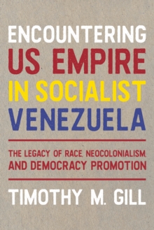 Encountering U.S. Empire in Socialist Venezuela : The Legacy of Race, Neo-Colonialism, and Democracy Promotion