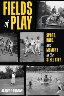 Fields of Play : Sport, Race, and Memory in the Steel City