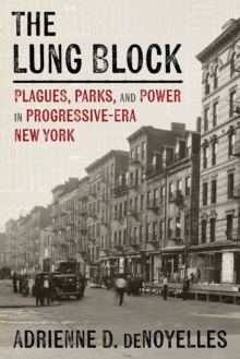 The Lung Block : Tuberculosis and Contested Spaces in Early Twentieth-Century New York