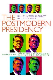 The Postmodern Presidency : Bill Clinton's Legacy in U.S. Politics