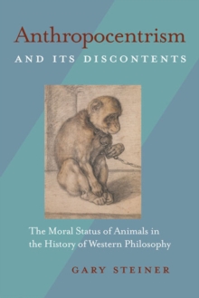 Anthropocentrism and Its Discontents : The Moral Status of Animals in the History of Western Philosophy, Paperback / softback Book Anthropocentrism and Its Discontents : The Moral Status of Animals in the History of Western Philosophy, Paperback / softback Book