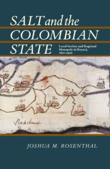 Salt and the Colombian State : Local Society and Regional Monopoly in Boyaca, 1821-1900