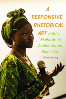 A Responsive Rhetorical Art : Artistic Methods for Contemporary Public Life, Paperback / softback Book A Responsive Rhetorical Art : Artistic Methods for Contemporary Public Life, Paperback / softback Book