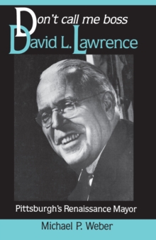 Dont Call Me Boss : David L. Lawrence, Pittsburgh's Renaissance Mayor