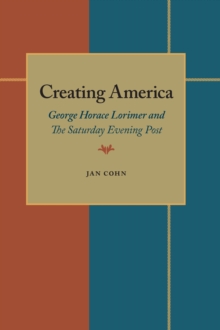 Creating America : George Horace Lorimer and The Saturday Evening Post