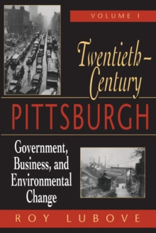 Twentieth-Century Pittsburgh, Volume One : Government, Business, and Environmental Change