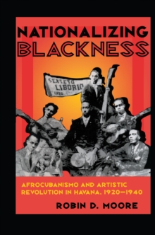 Nationalizing Blackness : Afrocubanismo and Artistic Revolution in Havana, 1920-1940