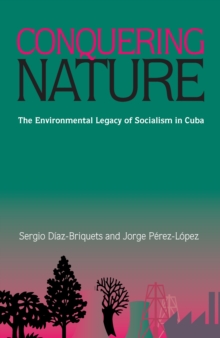 Conquering Nature : The Enviromental Legacy of Socialism in Cuba