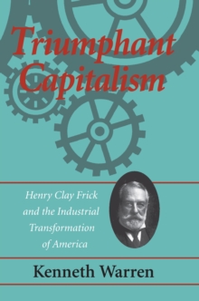 Triumphant Capitalism : Henry Clay Frick and the Industrial Transformation of America