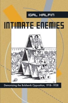 Intimate Enemies : Demonizing the Bolshevik Opposition, 1918-1928