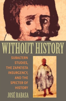 Without History : Subaltern Studies, the Zapatista Insurgency, and the Specter of History