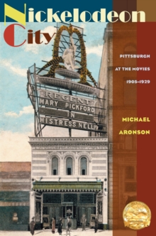 Nickelodeon City : Pittsburgh at the Movies, 1905-1929