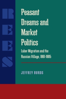 Peasant Dreams and Market Politics : Labor Migration and the Russian Village, 1861-1905