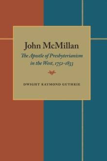 John McMillan : The Apostle of Presbyterianism in the West, 1752-1833