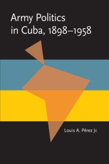 Army Politics in Cuba, 1898-1958