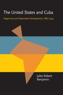 The United States and Cuba : Hegemony and Dependent Development, 1880-1934