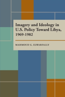 Imagery and Ideology in U.S. Policy Toward Libya 1969-1982