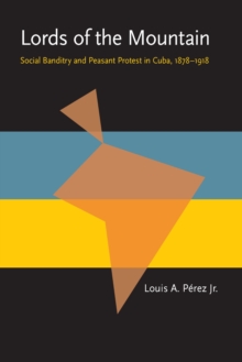 Lords of the Mountain : Social Banditry and Peasant Protest in Cuba, 1878-1918