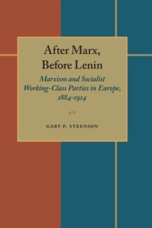 After Marx, Before Lenin : Marxism and Socialist Working-Class Parties in Europe, 1884-1914