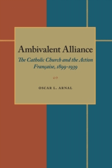 Ambivalent Alliance : The Catholic Church and the Action Francaise, 1899-1939