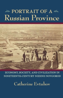 Portrait of a Russian Province : Economy, Society, and Civilization in Nineteenth-Century Nizhnii Novgorod