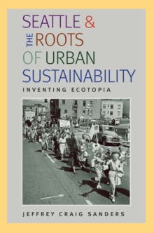 Seattle and the Roots of Urban Sustainability : Inventing Ecotopia