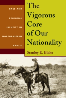 The Vigorous Core of Our Nationality : Race and Regional Identity in Northeastern Brazil