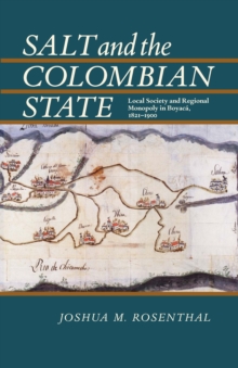 Salt and the Colombian State : Local Society and Regional Monopoly in Boyaca, 1821-1900