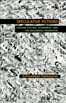 Speculative Fictions : Chilean Culture, Economics, and the Neoliberal Transition