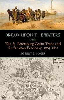 Bread upon the Waters : The St. Petersburg Grain Trade and the Russian Economy, 1703-1811