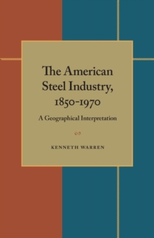 The American Steel Industry, 1850-1970 : A Geographical Interpretation