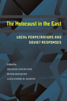 The Holocaust in the East : Local Perpetrators and Soviet Responses