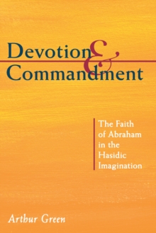 Devotion and Commandment : The Faith of Abraham in the Hasidic Imagination