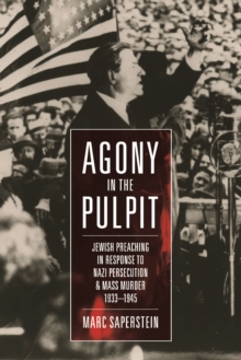 Agony in the Pulpit : Jewish Preaching in Response to Nazi Persecution and Mass Murder 1933-1945