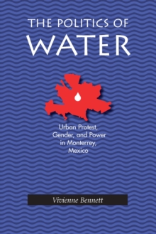 The Politics of Water : Urban Protest, Gender, and Power in Monterrey, Mexico