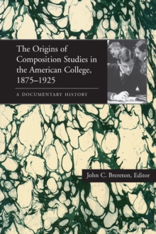 The Origins of Composition Studies in the American College, 1875-1925 : A Documentary History