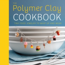 The Polymer Clay Cookbook : Tiny Food Jewelry to Whip Up and Wear, Paperback Book The Polymer Clay Cookbook : Tiny Food Jewelry to Whip Up and Wear, Paperback Book