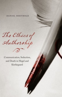 The Ethics of Authorship : Communication, Seduction, and Death in Hegel and Kierkegaard, Paperback / softback Book The Ethics of Authorship : Communication, Seduction, and Death in Hegel and Kierkegaard, Paperback / softback Book