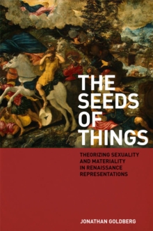 The Seeds of Things : Theorizing Sexuality and Materiality in Renaissance Representations