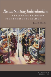 Reconstructing Individualism : A Pragmatic Tradition from Emerson to Ellison