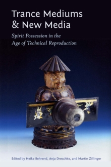 Trance Mediums and New Media : Spirit Possession in the Age of Technical Reproduction