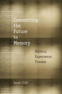 Committing the Future to Memory : History, Experience, Trauma