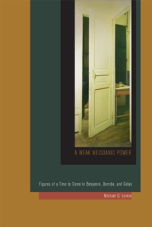 A Weak Messianic Power : Figures of a Time to Come in Benjamin, Derrida, and Celan