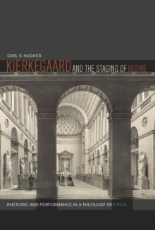 Kierkegaard and the Staging of Desire : Rhetoric and Performance in a Theology of Eros