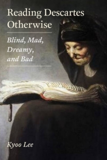 Reading Descartes Otherwise : Blind, Mad, Dreamy, and Bad